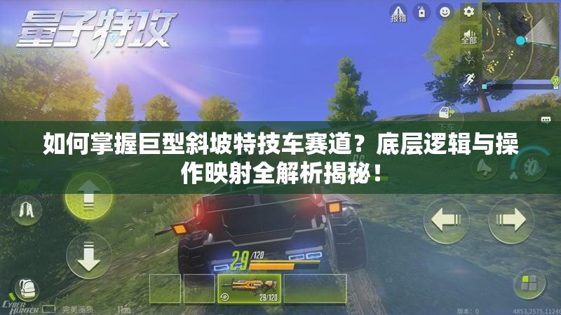 如何掌握巨型斜坡特技车赛道？底层逻辑与操作映射全解析揭秘！