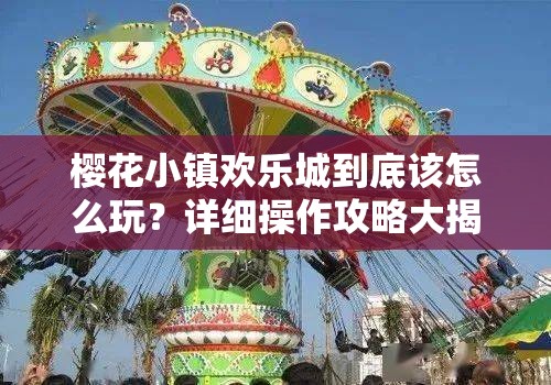 樱花小镇欢乐城到底该怎么玩？详细操作攻略大揭秘！