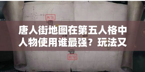 唐人街地图在第五人格中人物使用谁最强？玩法又将迎来哪些革命性变化？