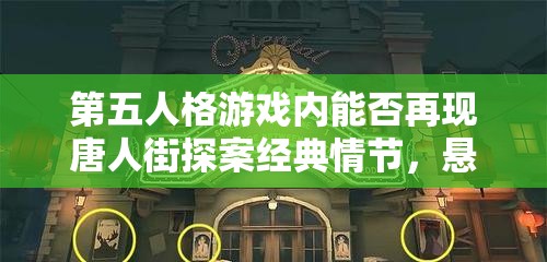 第五人格游戏内能否再现唐人街探案经典情节，悬念重重？