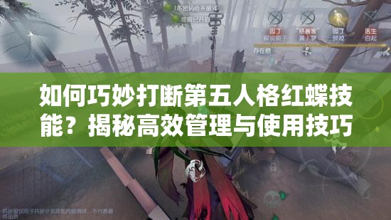 如何巧妙打断第五人格红蝶技能？揭秘高效管理与使用技巧悬念