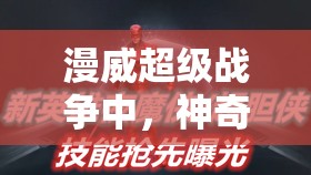 漫威超级战争中，神奇先生技能全揭秘，如何优化资源管理成制胜关键？