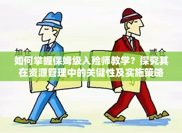 如何掌握保姆级入殓师教学？探究其在资源管理中的关键性及实施策略