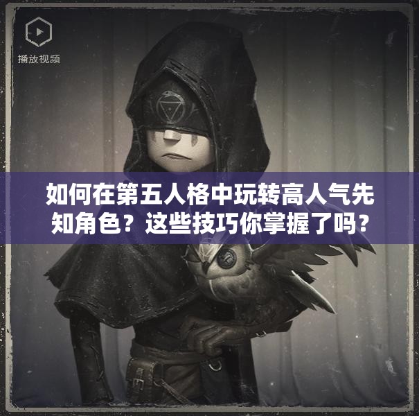 如何在第五人格中玩转高人气先知角色？这些技巧你掌握了吗？