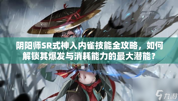 阴阳师SR式神入内雀技能全攻略，如何解锁其爆发与消耗能力的最大潜能？