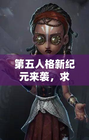 第五人格新纪元来袭，求生者角色技能究竟有何惊天变化？