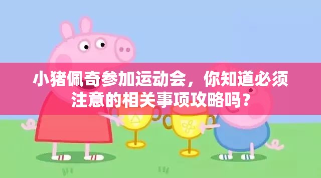 小猪佩奇参加运动会，你知道必须注意的相关事项攻略吗？