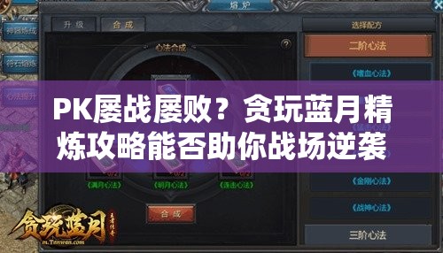 PK屡战屡败？贪玩蓝月精炼攻略能否助你战场逆袭成王？