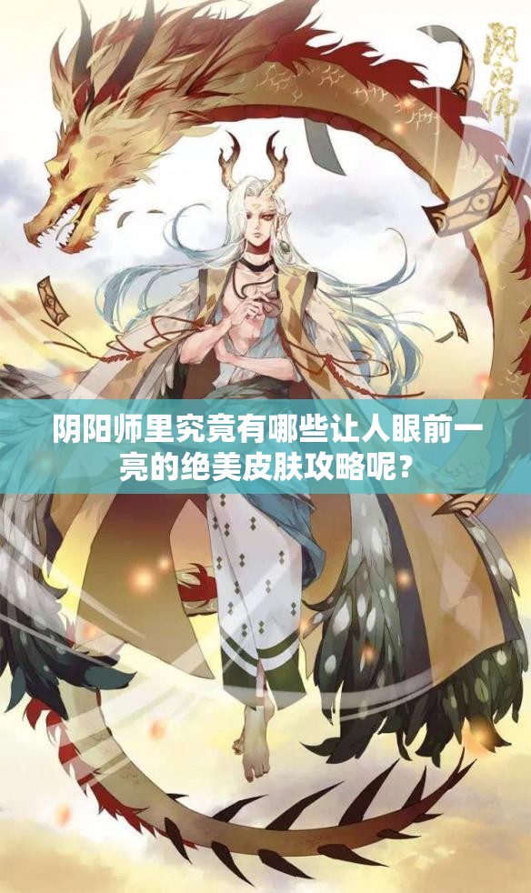 阴阳师里究竟有哪些让人眼前一亮的绝美皮肤攻略呢？