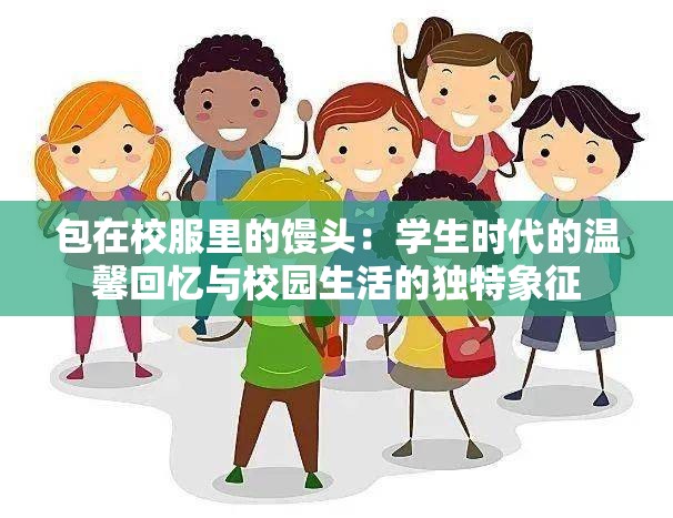 包在校服里的馒头：学生时代的温馨回忆与校园生活的独特象征