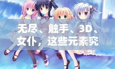 无尽、触手、3D、女仆，这些元素究竟能碰撞出怎样的奇妙世界？等你来探索