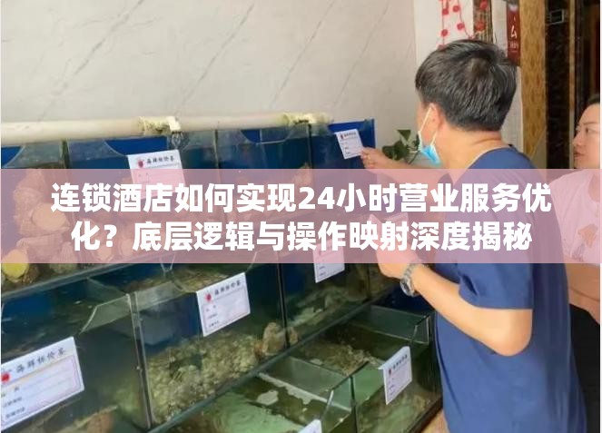 连锁酒店如何实现24小时营业服务优化？底层逻辑与操作映射深度揭秘