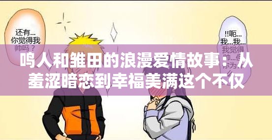 鸣人和雏田的浪漫爱情故事：从羞涩暗恋到幸福美满这个不仅完整呈现了输入的关键字，还通过描述鸣人和雏田的爱情故事，吸引了读者的兴趣，同时也有利于百度 SEO 优化