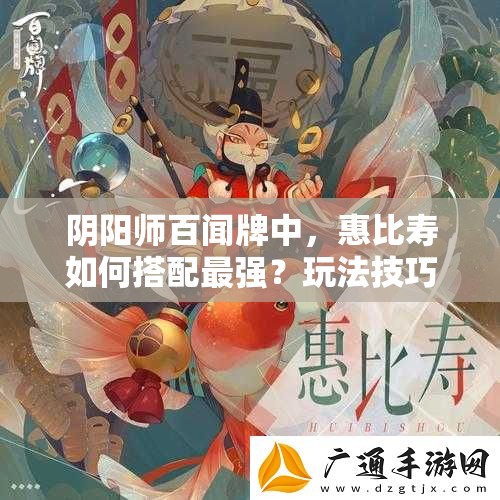 阴阳师百闻牌中，惠比寿如何搭配最强？玩法技巧大揭秘！