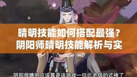 晴明技能如何搭配最强？阴阳师晴明技能解析与实战攻略