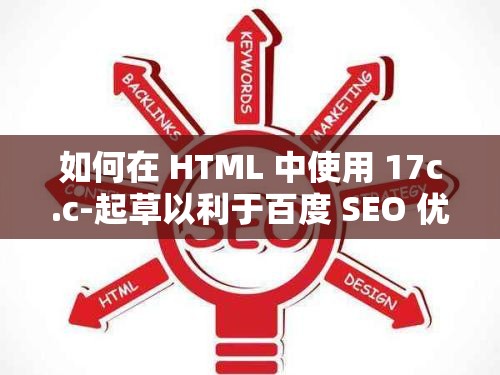 如何在 HTML 中使用 17c.c-起草以利于百度 SEO 优化？