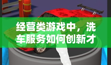 经营类游戏中，洗车服务如何创新才能更精准地满足客户需求？