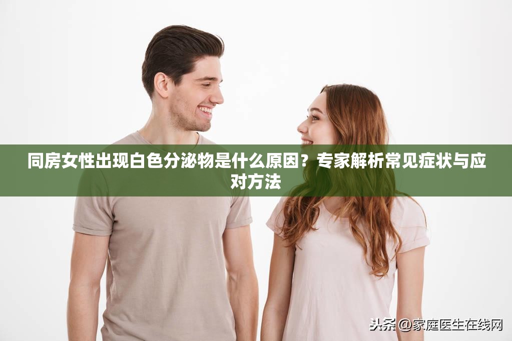 同房女性出现白色分泌物是什么原因？专家解析常见症状与应对方法