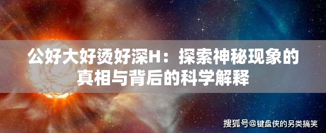 公好大好烫好深H：探索神秘现象的真相与背后的科学解释