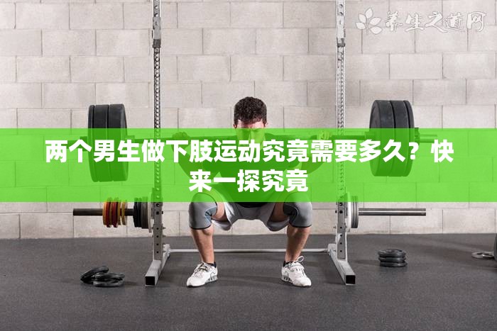 两个男生做下肢运动究竟需要多久？快来一探究竟