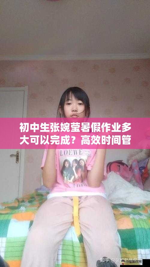 初中生张婉莹暑假作业多大可以完成？高效时间管理技巧分享