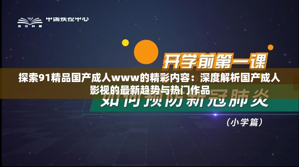 探索91精品国产成人www的精彩内容：深度解析国产成人影视的最新趋势与热门作品