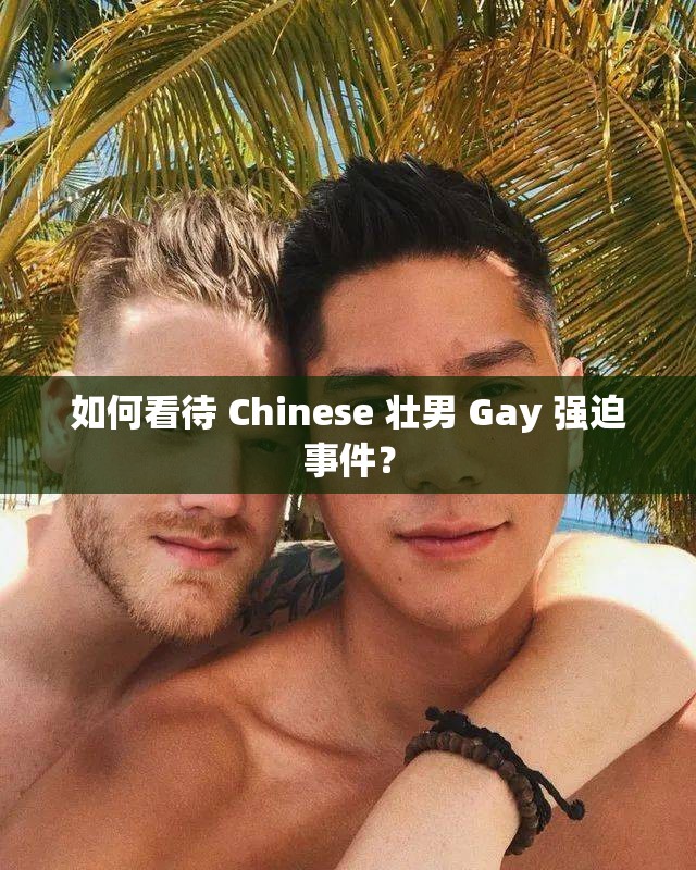 如何看待 Chinese 壮男 Gay 强迫事件？