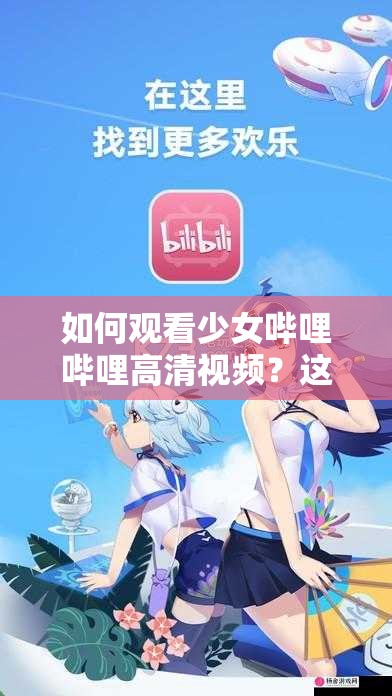 如何观看少女哔哩哔哩高清视频？这里有方法