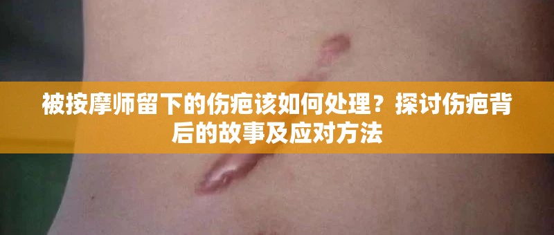 被按摩师留下的伤疤该如何处理？探讨伤疤背后的故事及应对方法