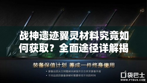 战神遗迹翼灵材料究竟如何获取？全面途径详解揭秘！