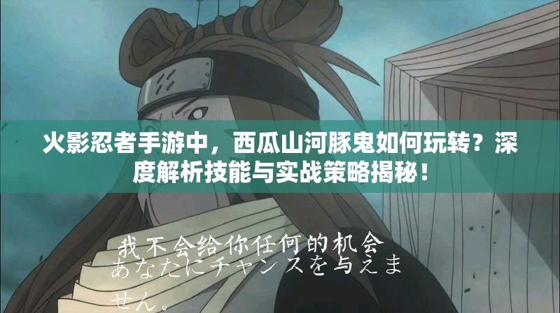 火影忍者手游中，西瓜山河豚鬼如何玩转？深度解析技能与实战策略揭秘！