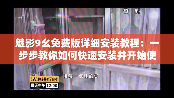 魅影9幺免费版详细安装教程：一步步教你如何快速安装并开始使用