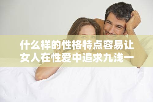 什么样的性格特点容易让女人在性爱中追求九浅一深的模式？