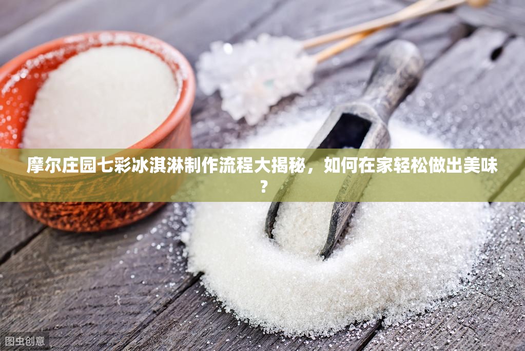 摩尔庄园七彩冰淇淋制作流程大揭秘，如何在家轻松做出美味？