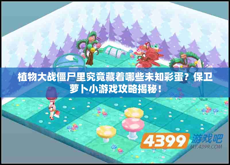 植物大战僵尸里究竟藏着哪些未知彩蛋？保卫萝卜小游戏攻略揭秘！
