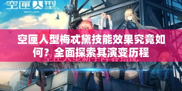 空匣人型梅忒黛技能效果究竟如何？全面探索其演变历程