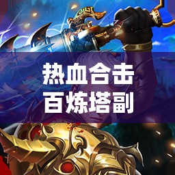 热血合击百炼塔副本怎么玩？全面攻略带你揭秘挑战悬念！