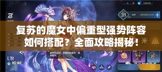 复苏的魔女中偏重型强势阵容如何搭配？全面攻略揭秘！