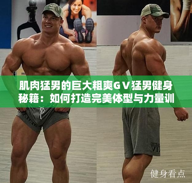 肌肉猛男的巨大粗爽GⅤ猛男健身秘籍：如何打造完美体型与力量训练全攻略