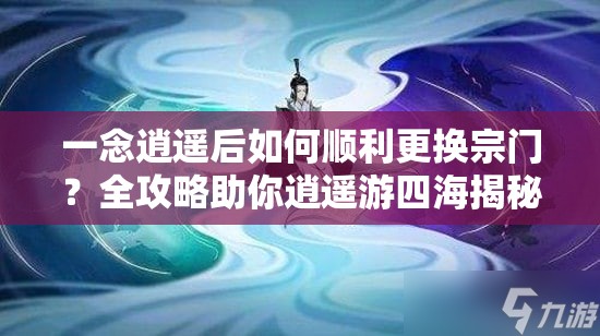 一念逍遥后如何顺利更换宗门？全攻略助你逍遥游四海揭秘！