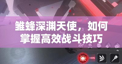 雏蜂深渊天使，如何掌握高效战斗技巧，玩法攻略大揭秘？