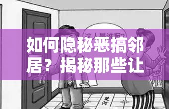 如何隐秘恶搞邻居？揭秘那些让人意想不到的摧毁攻略！