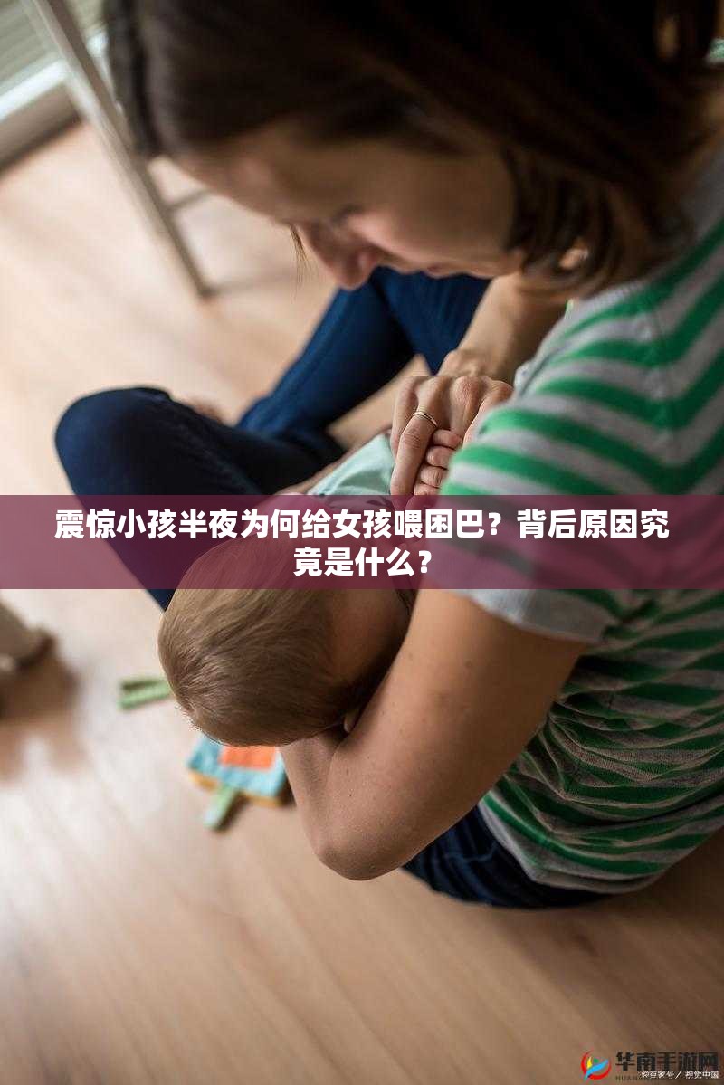 震惊小孩半夜为何给女孩喂困巴？背后原因究竟是什么？