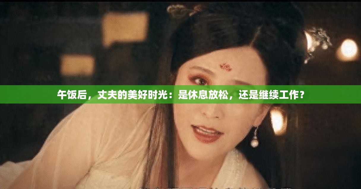 午饭后，丈夫的美好时光：是休息放松，还是继续工作？