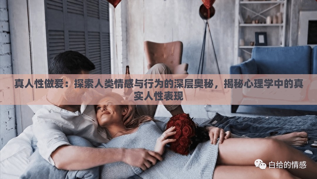 真人性做爰：探索人类情感与行为的深层奥秘，揭秘心理学中的真实人性表现