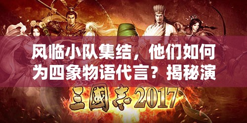 风临小队集结，他们如何为四象物语代言？揭秘演变史专题！