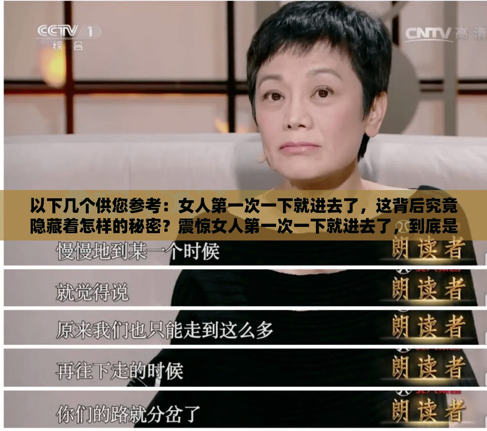 以下几个供您参考：女人第一次一下就进去了，这背后究竟隐藏着怎样的秘密？震惊女人第一次一下就进去了，到底是何种原因所致？女人第一次一下就进去了，这一现象引发众人热议，究竟为何？