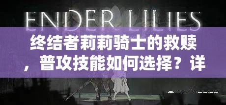 终结者莉莉骑士的救赎，普攻技能如何选择？详细推荐揭秘悬念！