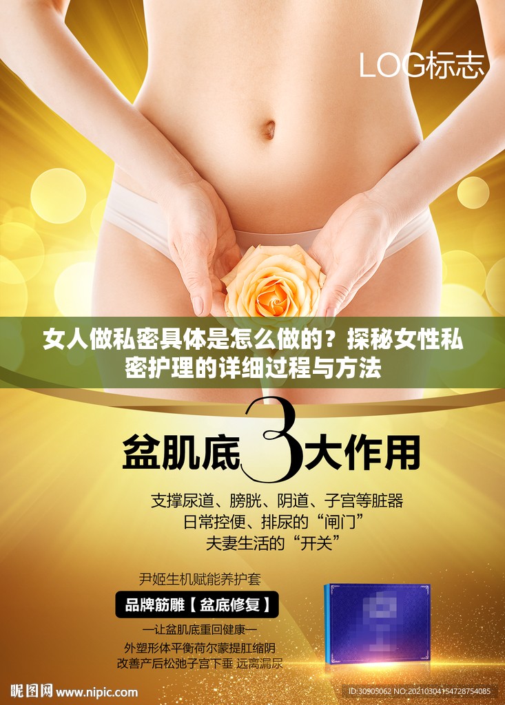 女人做私密具体是怎么做的？探秘女性私密护理的详细过程与方法