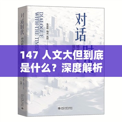 147 人文大但到底是什么？深度解析 147 人文大但的内涵与意义